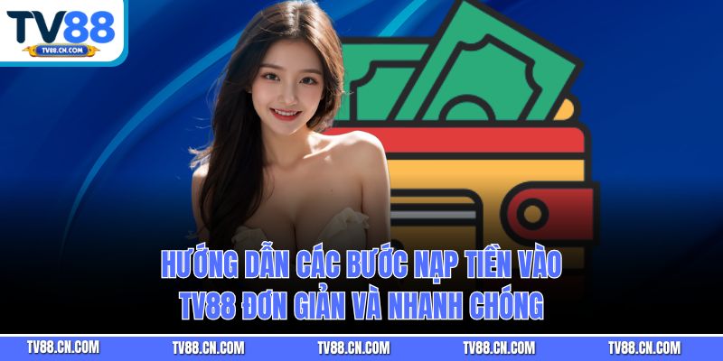 Hướng dẫn các bước nạp tiền vào TV88 đơn giản và nhanh chóng