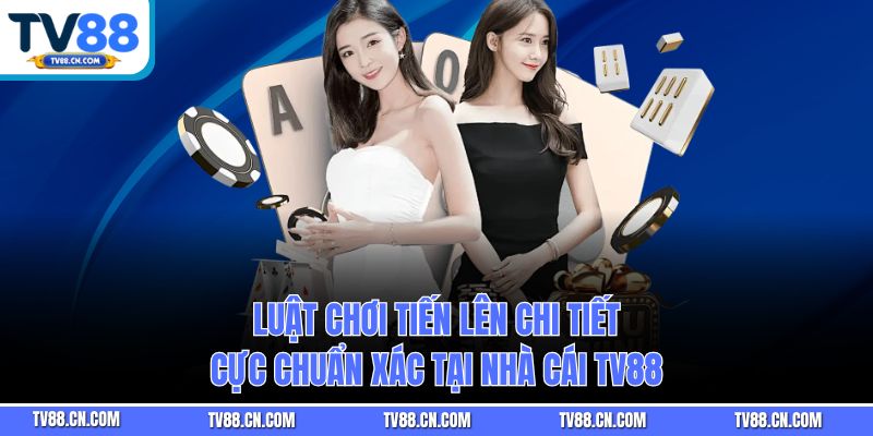 Luật Chơi Tiến Lên Chi Tiết, Cực Chuẩn Xác Tại Nhà Cái TV88